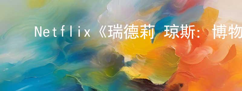 曹海青发布Netflix《瑞德莉·琼斯:博物馆守护者第一季》迅雷下载/在线观看/百度云-动漫/卡通-美剧天堂